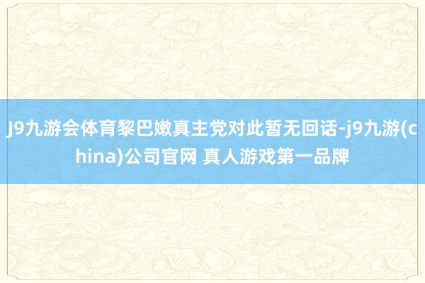 J9九游会体育黎巴嫩真主党对此暂无回话-j9九游(china)公司官网 真人游戏第一品牌