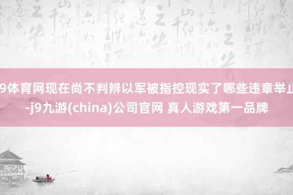 J9体育网现在尚不判辨以军被指控现实了哪些违章举止-j9九游(china)公司官网 真人游戏第一品牌