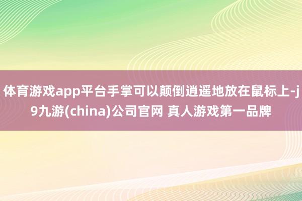 体育游戏app平台手掌可以颠倒逍遥地放在鼠标上-j9九游(china)公司官网 真人游戏第一品牌