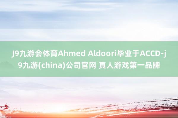 J9九游会体育Ahmed Aldoori毕业于ACCD-j9九游(china)公司官网 真人游戏第一品牌