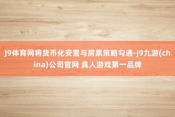 J9体育网将货币化安置与房票策略勾通-j9九游(china)公司官网 真人游戏第一品牌
