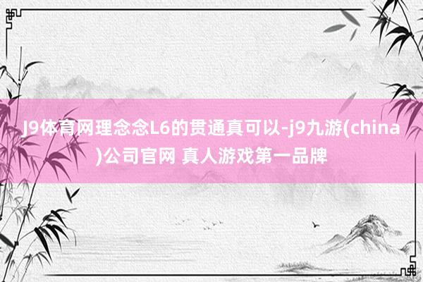 J9体育网理念念L6的贯通真可以-j9九游(china)公司官网 真人游戏第一品牌