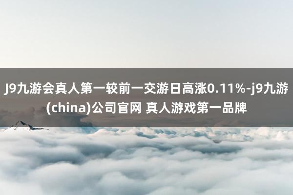 J9九游会真人第一较前一交游日高涨0.11%-j9九游(china)公司官网 真人游戏第一品牌