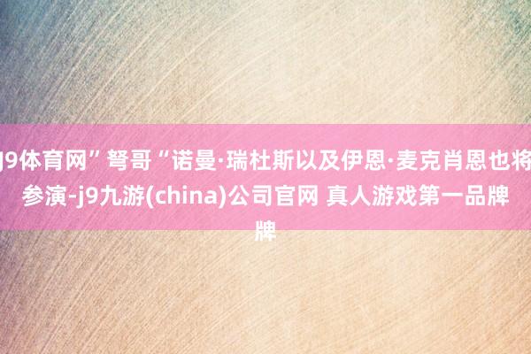J9体育网”弩哥“诺曼·瑞杜斯以及伊恩·麦克肖恩也将参演-j9九游(china)公司官网 真人游戏第一品牌