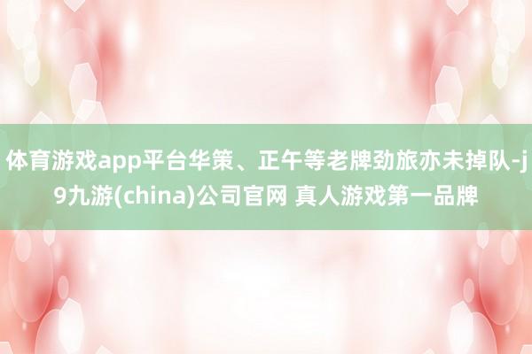 体育游戏app平台华策、正午等老牌劲旅亦未掉队-j9九游(china)公司官网 真人游戏第一品牌