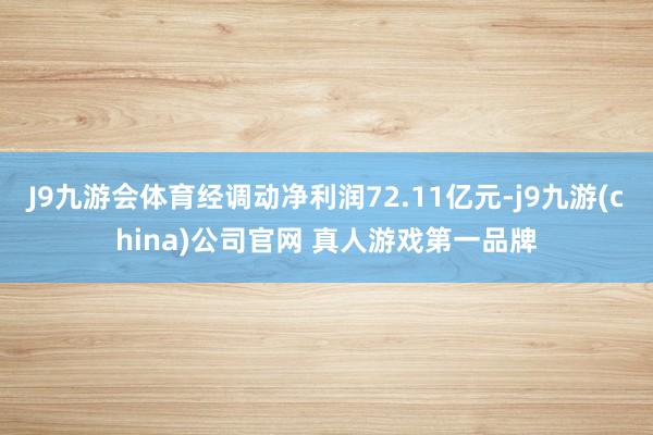 J9九游会体育经调动净利润72.11亿元-j9九游(china)公司官网 真人游戏第一品牌
