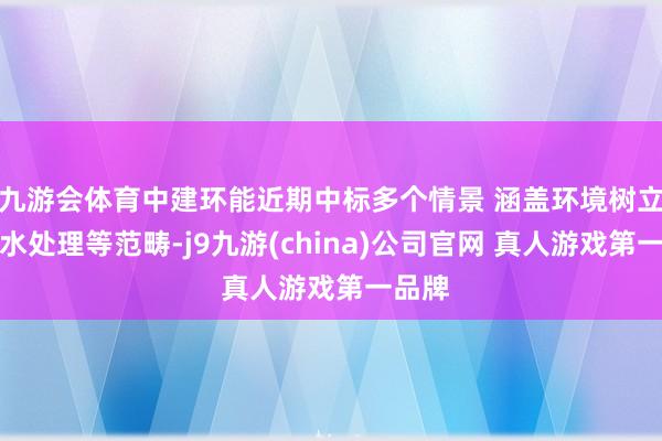 九游会体育中建环能近期中标多个情景 涵盖环境树立、废水处理等范畴-j9九游(china)公司官网 真人游戏第一品牌