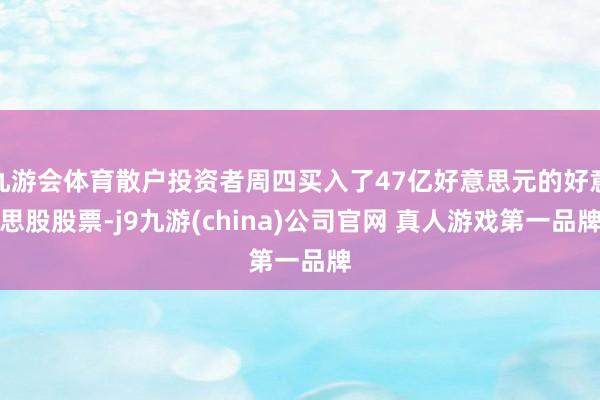 九游会体育散户投资者周四买入了47亿好意思元的好意思股股票-j9九游(china)公司官网 真人游戏第一品牌