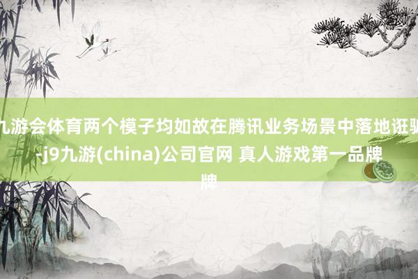 九游会体育两个模子均如故在腾讯业务场景中落地诳骗-j9九游(china)公司官网 真人游戏第一品牌