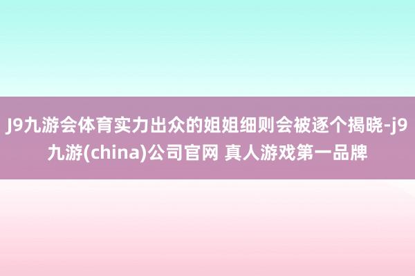 J9九游会体育实力出众的姐姐细则会被逐个揭晓-j9九游(china)公司官网 真人游戏第一品牌