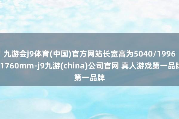 九游会j9体育(中国)官方网站长宽高为5040/1996/1760mm-j9九游(china)公司官网 真人游戏第一品牌