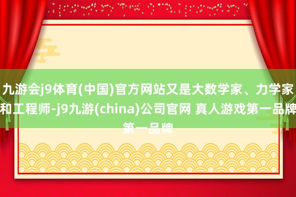 九游会j9体育(中国)官方网站又是大数学家、力学家和工程师-j9九游(china)公司官网 真人游戏第一品牌