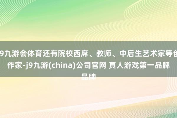 J9九游会体育还有院校西席、教师、中后生艺术家等创作家-j9九游(china)公司官网 真人游戏第一品牌