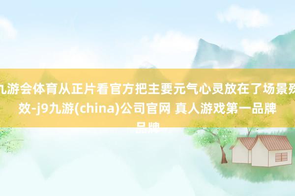 九游会体育从正片看官方把主要元气心灵放在了场景殊效-j9九游(china)公司官网 真人游戏第一品牌