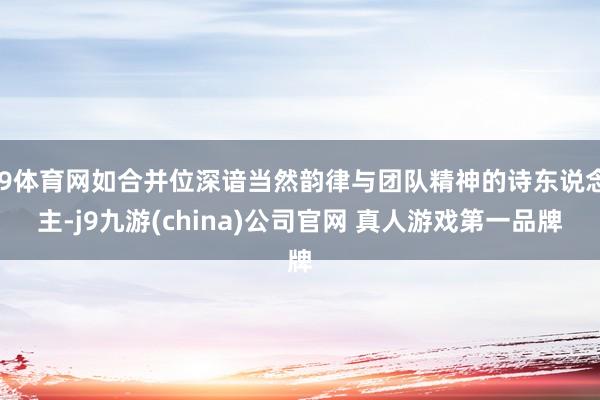 J9体育网如合并位深谙当然韵律与团队精神的诗东说念主-j9九游(china)公司官网 真人游戏第一品牌