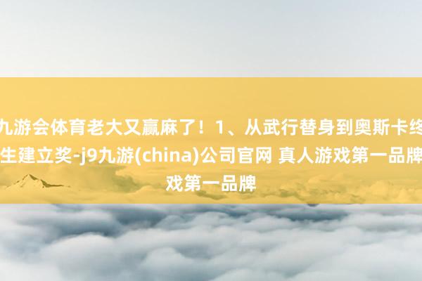 九游会体育老大又赢麻了！1、从武行替身到奥斯卡终生建立奖-j9九游(china)公司官网 真人游戏第一品牌