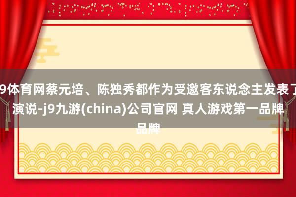 J9体育网蔡元培、陈独秀都作为受邀客东说念主发表了演说-j9九游(china)公司官网 真人游戏第一品牌