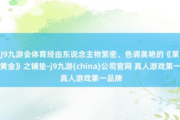 J9九游会体育经由东说念主物繁密、色调美艳的《莱茵的黄金》之铺垫-j9九游(china)公司官网 真人游戏第一品牌