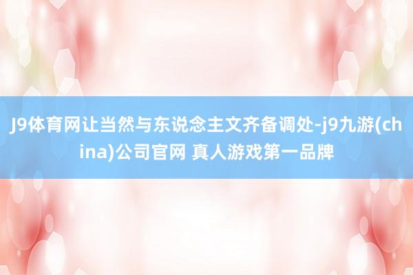 J9体育网让当然与东说念主文齐备调处-j9九游(china)公司官网 真人游戏第一品牌