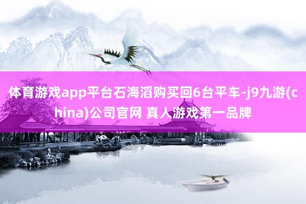 体育游戏app平台石海滔购买回6台平车-j9九游(china)公司官网 真人游戏第一品牌