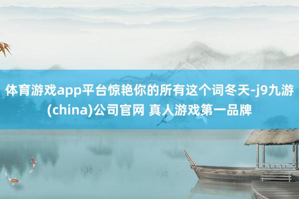 体育游戏app平台惊艳你的所有这个词冬天-j9九游(china)公司官网 真人游戏第一品牌