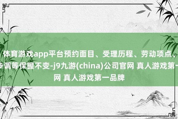 体育游戏app平台预约面目、受理历程、劳动项点、价钱步调等保握不变-j9九游(china)公司官网 真人游戏第一品牌