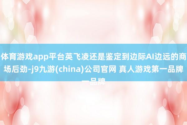 体育游戏app平台英飞凌还是鉴定到边际AI边远的商场后劲-j9九游(china)公司官网 真人游戏第一品牌