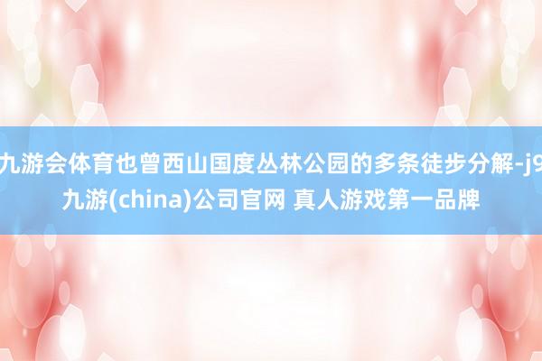 九游会体育也曾西山国度丛林公园的多条徒步分解-j9九游(china)公司官网 真人游戏第一品牌