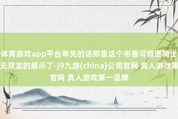 体育游戏app平台率先的话即是这个布鲁可假面骑士龙骑与无双龙的展示了-j9九游(china)公司官网 真人游戏第一品牌