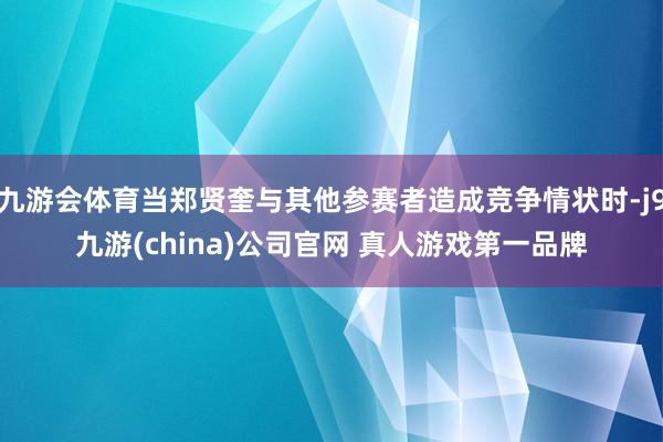 九游会体育当郑贤奎与其他参赛者造成竞争情状时-j9九游(china)公司官网 真人游戏第一品牌