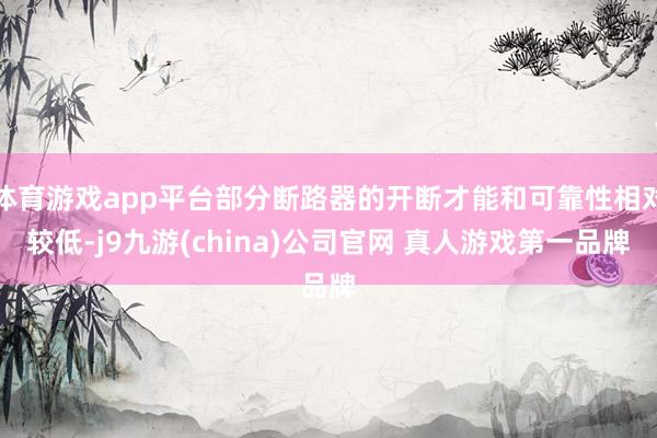 体育游戏app平台部分断路器的开断才能和可靠性相对较低-j9九游(china)公司官网 真人游戏第一品牌