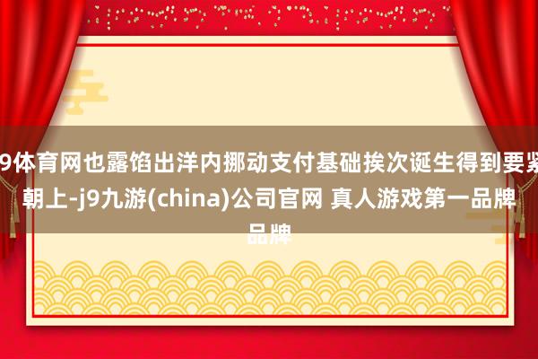 J9体育网也露馅出洋内挪动支付基础挨次诞生得到要紧朝上-j9九游(china)公司官网 真人游戏第一品牌
