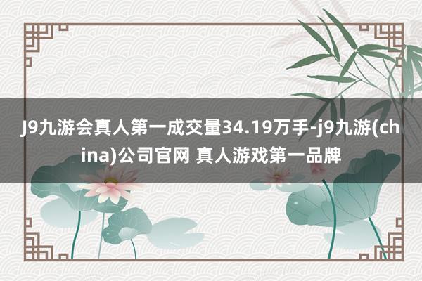 J9九游会真人第一成交量34.19万手-j9九游(china)公司官网 真人游戏第一品牌