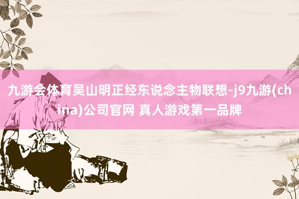 九游会体育吴山明正经东说念主物联想-j9九游(china)公司官网 真人游戏第一品牌
