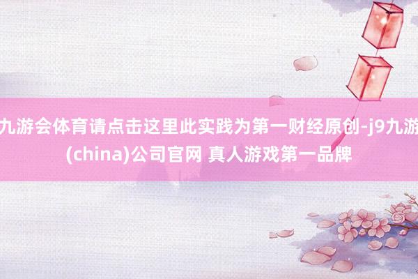 九游会体育请点击这里此实践为第一财经原创-j9九游(china)公司官网 真人游戏第一品牌
