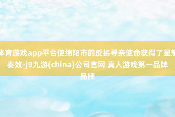 体育游戏app平台使绵阳市的反拐寻亲使命获得了显耀奏效-j9九游(china)公司官网 真人游戏第一品牌