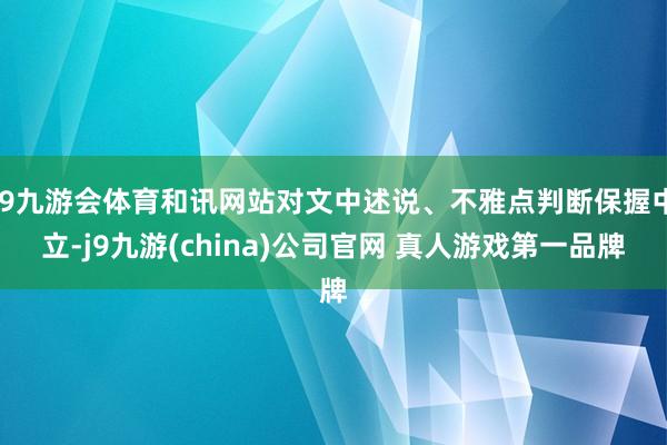 J9九游会体育和讯网站对文中述说、不雅点判断保握中立-j9九游(china)公司官网 真人游戏第一品牌