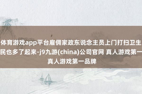 体育游戏app平台雇佣家政东说念主员上门打扫卫生的市民也多了起来-j9九游(china)公司官网 真人游戏第一品牌