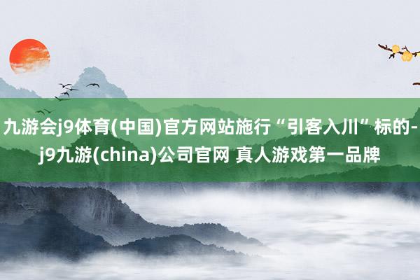 九游会j9体育(中国)官方网站施行“引客入川”标的-j9九游(china)公司官网 真人游戏第一品牌