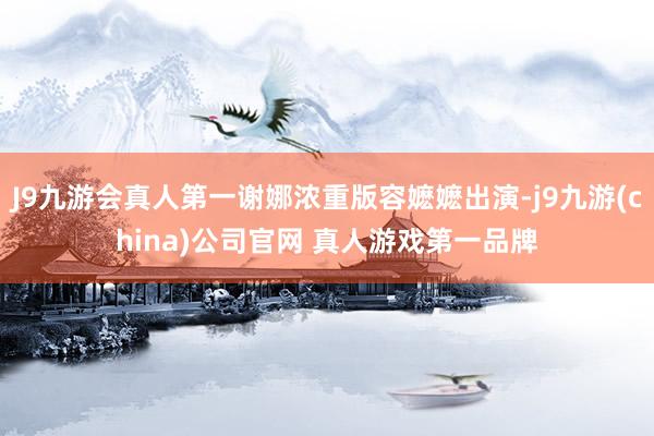 J9九游会真人第一谢娜浓重版容嬷嬷出演-j9九游(china)公司官网 真人游戏第一品牌
