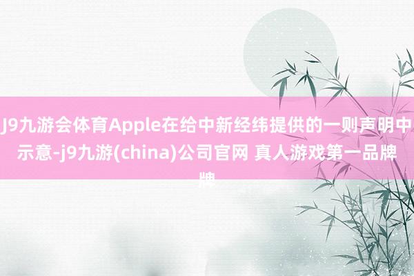 J9九游会体育Apple在给中新经纬提供的一则声明中示意-j9九游(china)公司官网 真人游戏第一品牌