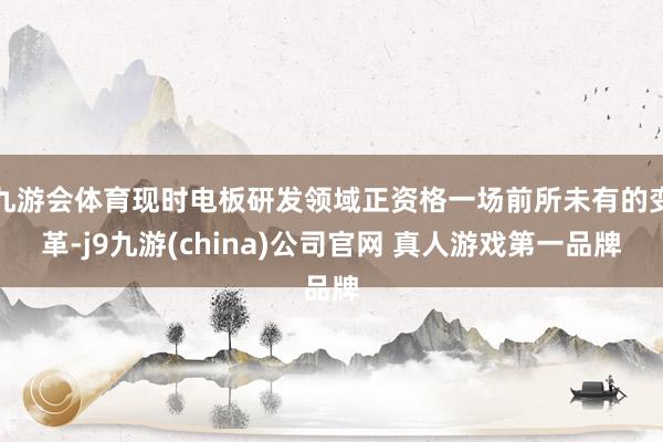 九游会体育现时电板研发领域正资格一场前所未有的变革-j9九游(china)公司官网 真人游戏第一品牌