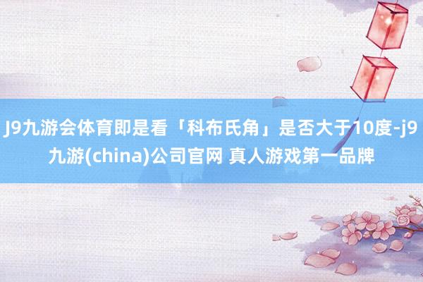J9九游会体育即是看「科布氏角」是否大于10度-j9九游(china)公司官网 真人游戏第一品牌