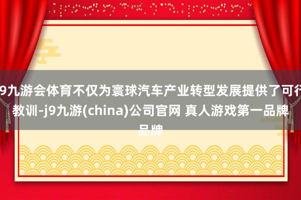 J9九游会体育不仅为寰球汽车产业转型发展提供了可行教训-j9九游(china)公司官网 真人游戏第一品牌