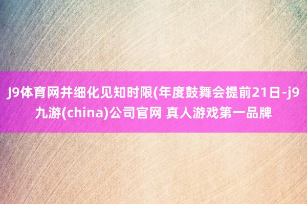 J9体育网并细化见知时限(年度鼓舞会提前21日-j9九游(china)公司官网 真人游戏第一品牌