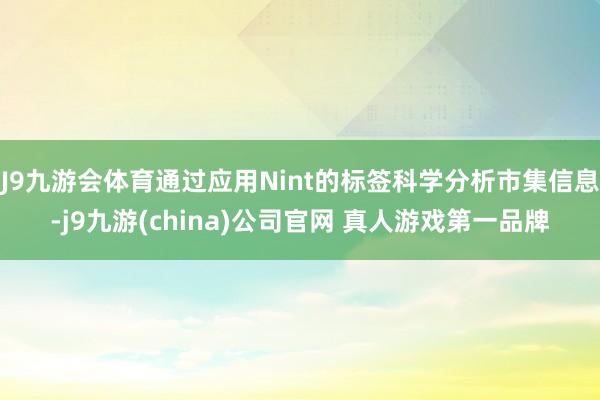 J9九游会体育通过应用Nint的标签科学分析市集信息-j9九游(china)公司官网 真人游戏第一品牌