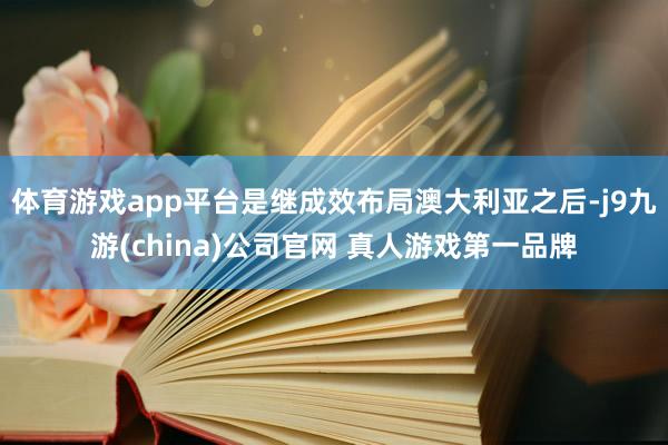 体育游戏app平台是继成效布局澳大利亚之后-j9九游(china)公司官网 真人游戏第一品牌