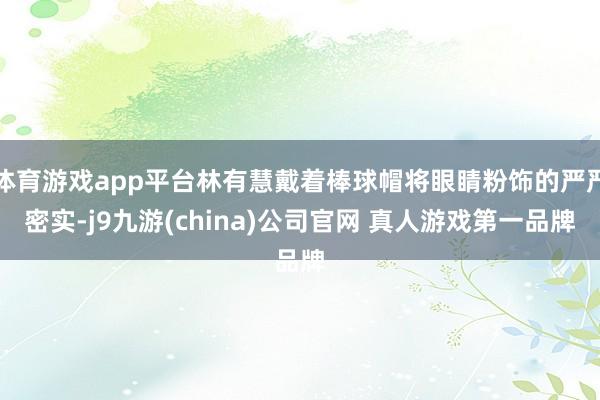 体育游戏app平台林有慧戴着棒球帽将眼睛粉饰的严严密实-j9九游(china)公司官网 真人游戏第一品牌