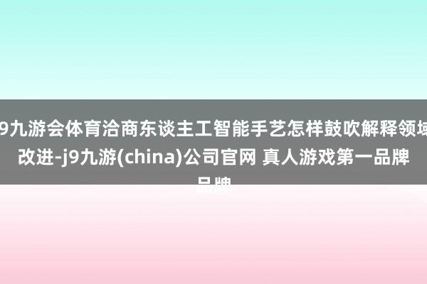 J9九游会体育洽商东谈主工智能手艺怎样鼓吹解释领域改进-j9九游(china)公司官网 真人游戏第一品牌