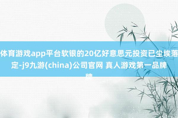 体育游戏app平台软银的20亿好意思元投资已尘埃落定-j9九游(china)公司官网 真人游戏第一品牌